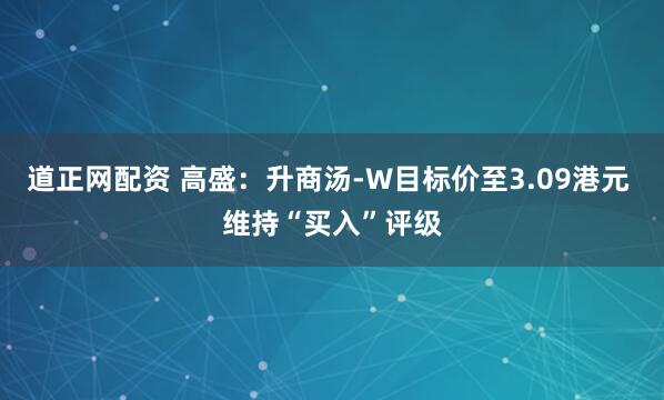 道正网配资 高盛：升商汤-W目标价至3.09港元 维持“买入”评级