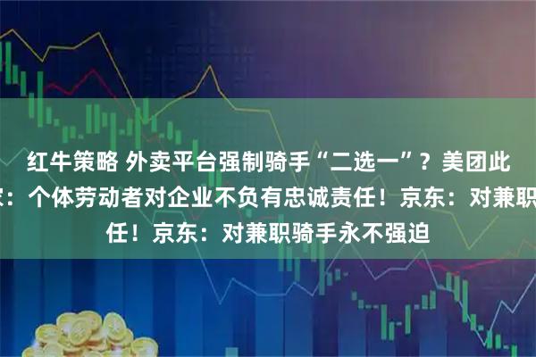 红牛策略 外卖平台强制骑手“二选一”？美团此前已辟谣 专家：个体劳动者对企业不负有忠诚责任！京东：对兼职骑手永不强迫