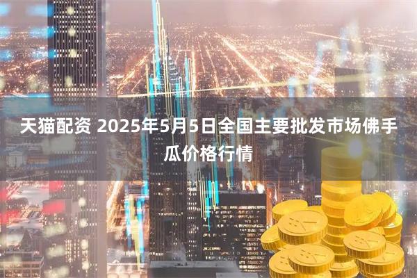 天猫配资 2025年5月5日全国主要批发市场佛手瓜价格行情