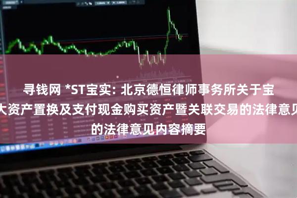 寻钱网 *ST宝实: 北京德恒律师事务所关于宝塔实业重大资产置换及支付现金购买资产暨关联交易的法律意见内容摘要
