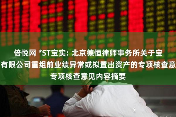倍悦网 *ST宝实: 北京德恒律师事务所关于宝塔实业股份有限公司重组前业绩异常或拟置出资产的专项核查意见内容摘要