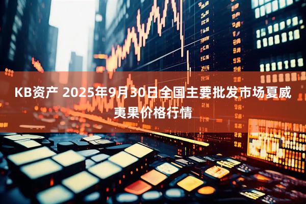 KB资产 2025年9月30日全国主要批发市场夏威夷果价格行情