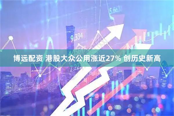 博远配资 港股大众公用涨近27% 创历史新高