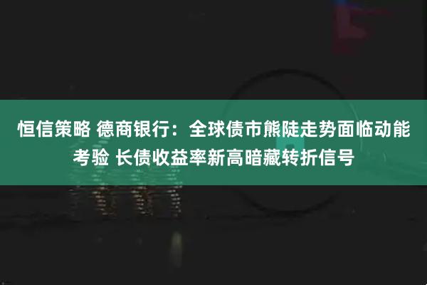恒信策略 德商银行：全球债市熊陡走势面临动能考验 长债收益率新高暗藏转折信号