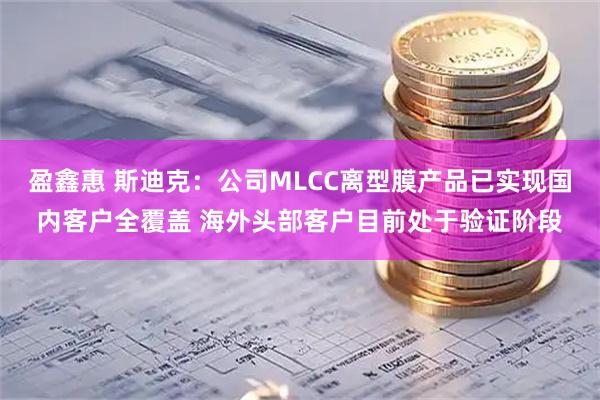 盈鑫惠 斯迪克：公司MLCC离型膜产品已实现国内客户全覆盖 海外头部客户目前处于验证阶段